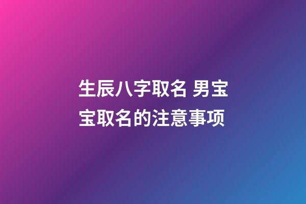 生辰八字取名 男宝宝取名的注意事项